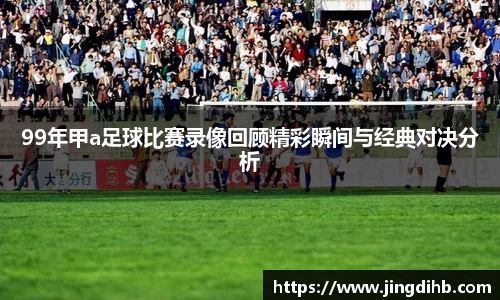 99年甲a足球比赛录像回顾精彩瞬间与经典对决分析