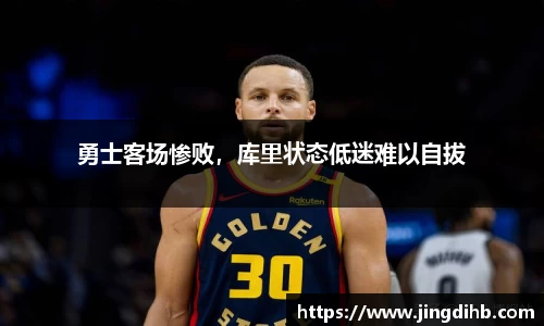 勇士客场惨败，库里状态低迷难以自拔