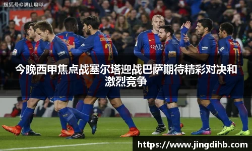 今晚西甲焦点战塞尔塔迎战巴萨期待精彩对决和激烈竞争
