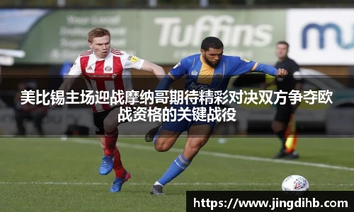 美比锡主场迎战摩纳哥期待精彩对决双方争夺欧战资格的关键战役