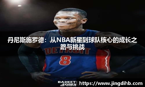 丹尼斯施罗德：从NBA新星到球队核心的成长之路与挑战