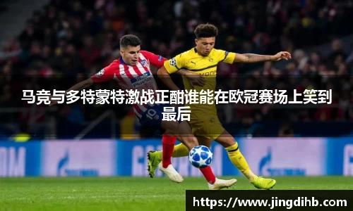 马竞与多特蒙特激战正酣谁能在欧冠赛场上笑到最后